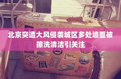 北京突遭大风侵袭城区多处墙面被擦洗清洁引关注