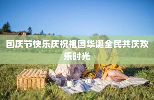 国庆节快乐庆祝祖国华诞全民共庆欢乐时光