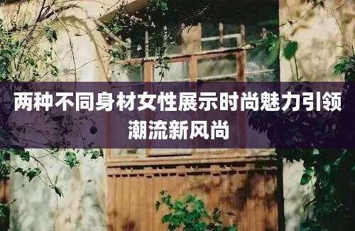 两种不同身材女性展示时尚魅力引领潮流新风尚