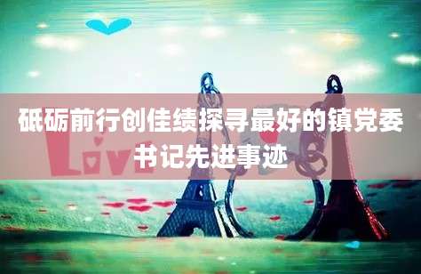砥砺前行创佳绩探寻最好的镇党委书记先进事迹