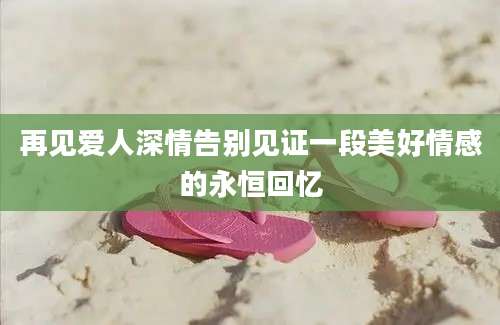 再见爱人深情告别见证一段美好情感的永恒回忆