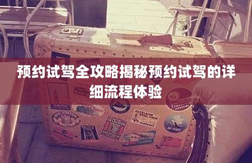 预约试驾全攻略揭秘预约试驾的详细流程体验