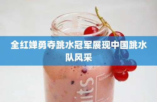 全红婵勇夺跳水冠军展现中国跳水队风采