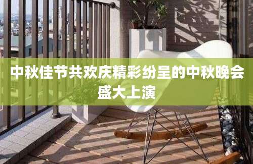 中秋佳节共欢庆精彩纷呈的中秋晚会盛大上演