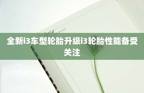全新i3车型轮胎升级i3轮胎性能备受关注