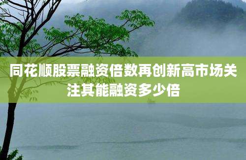 同花顺股票融资倍数再创新高市场关注其能融资多少倍