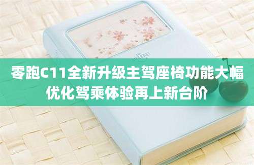 零跑C11全新升级主驾座椅功能大幅优化驾乘体验再上新台阶