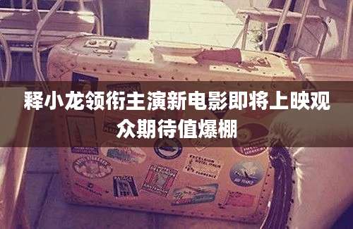 释小龙领衔主演新电影即将上映观众期待值爆棚