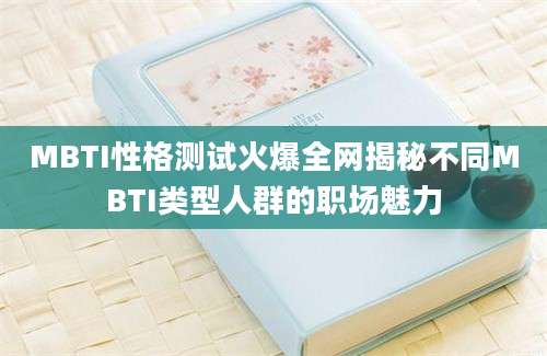 MBTI性格测试火爆全网揭秘不同MBTI类型人群的职场魅力