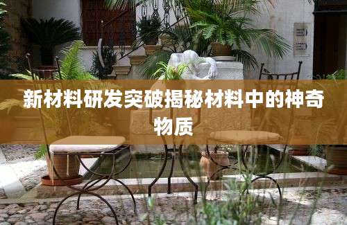 新材料研发突破揭秘材料中的神奇物质