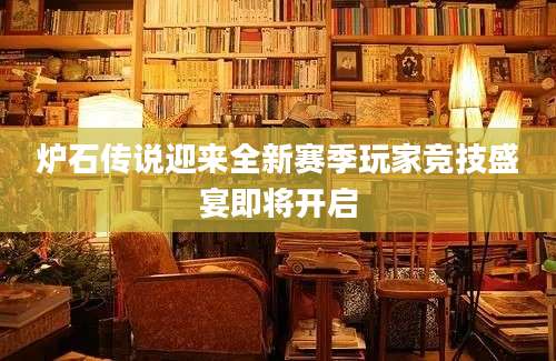 炉石传说迎来全新赛季玩家竞技盛宴即将开启