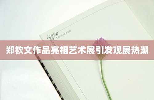 郑钦文作品亮相艺术展引发观展热潮