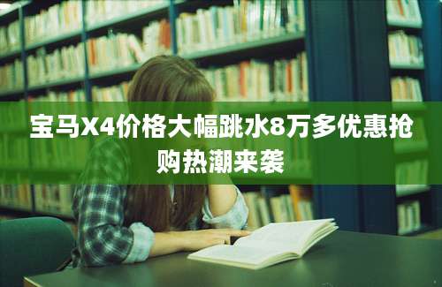 宝马X4价格大幅跳水8万多优惠抢购热潮来袭