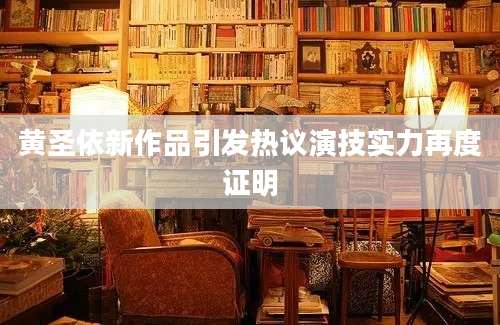 黄圣依新作品引发热议演技实力再度证明