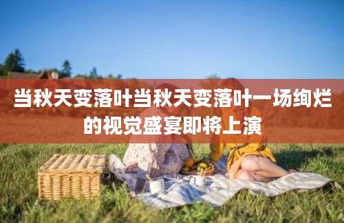 当秋天变落叶当秋天变落叶一场绚烂的视觉盛宴即将上演