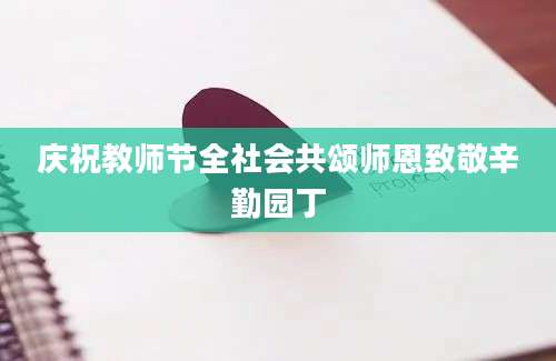 庆祝教师节全社会共颂师恩致敬辛勤园丁