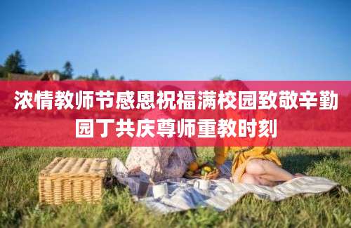 浓情教师节感恩祝福满校园致敬辛勤园丁共庆尊师重教时刻