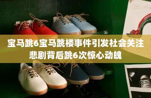 宝马跳6宝马跳楼事件引发社会关注悲剧背后跳6次惊心动魄