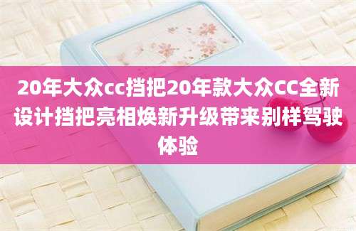 20年大众cc挡把20年款大众CC全新设计挡把亮相焕新升级带来别样驾驶体验