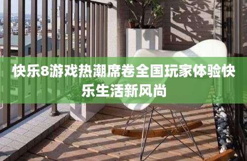 快乐8游戏热潮席卷全国玩家体验快乐生活新风尚