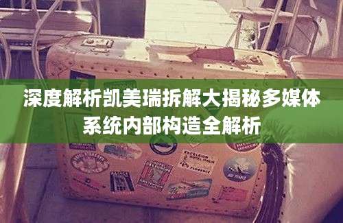 深度解析凯美瑞拆解大揭秘多媒体系统内部构造全解析