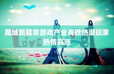 魔域新篇章游戏产业再掀热潮玩家热情高涨