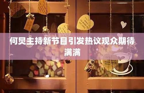 何炅主持新节目引发热议观众期待满满