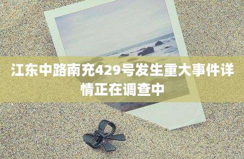 江东中路南充429号发生重大事件详情正在调查中