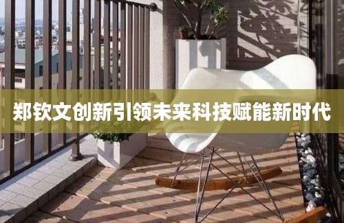 郑钦文创新引领未来科技赋能新时代