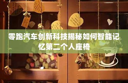 零跑汽车创新科技揭秘如何智能记忆第二个人座椅
