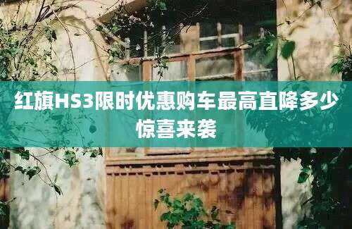 红旗HS3限时优惠购车最高直降多少惊喜来袭