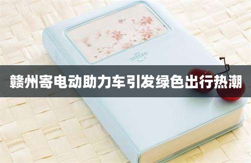 赣州寄电动助力车引发绿色出行热潮